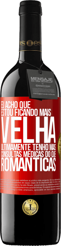 39,95 € | Vinho tinto Edição RED MBE Reserva Eu acho que estou ficando mais velha. Ultimamente tenho mais consultas médicas do que românticas Etiqueta Vermelha. Etiqueta personalizável Reserva 12 Meses Colheita 2015 Tempranillo