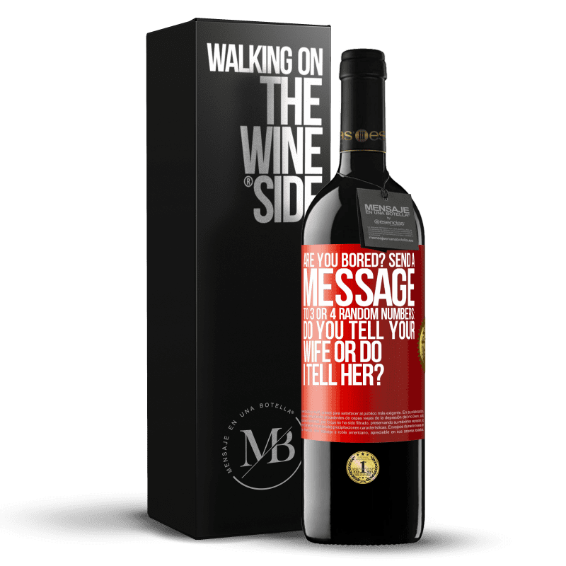 39,95 € Free Shipping | Red Wine RED Edition MBE Reserve Are you bored Send a message to 3 or 4 random numbers: Do you tell your wife or do I tell her? Red Label. Customizable label Reserve 12 Months Harvest 2014 Tempranillo