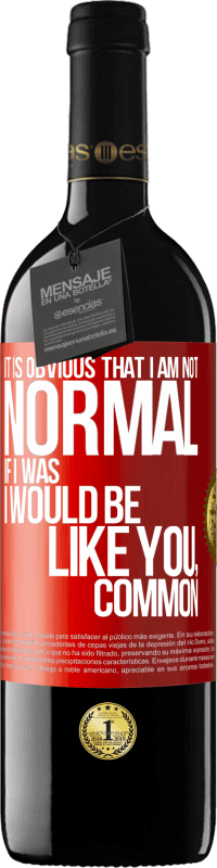 39,95 € Free Shipping | Red Wine RED Edition MBE Reserve It is obvious that I am not normal, if I was, I would be like you, common Red Label. Customizable label Reserve 12 Months Harvest 2014 Tempranillo