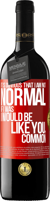 39,95 € Free Shipping | Red Wine RED Edition MBE Reserve It is obvious that I am not normal, if I was, I would be like you, common Red Label. Customizable label Reserve 12 Months Harvest 2016 Tempranillo
