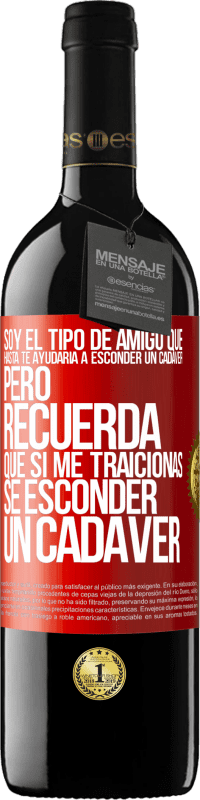 39,95 € Envío gratis | Vino Tinto Edición RED MBE Reserva Soy el tipo de amigo que hasta te ayudaría a esconder un cadáver, pero recuerda que si me traicionas… sé esconder un cadáver Etiqueta Roja. Etiqueta personalizable Reserva 12 Meses Cosecha 2016 Tempranillo