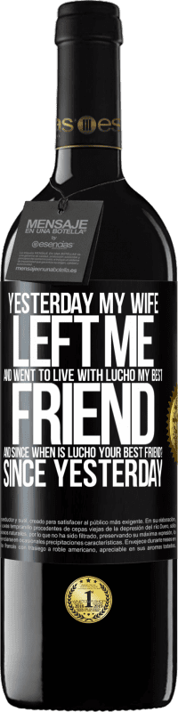 39,95 € | Red Wine RED Edition MBE Reserve Yesterday my wife left me and went to live with Lucho, my best friend. And since when is Lucho your best friend? Since Black Label. Customizable label Reserve 12 Months Harvest 2014 Tempranillo