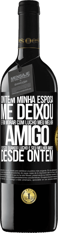 39,95 € | Vinho tinto Edição RED MBE Reserva Ontem minha esposa me deixou e foi morar com Lucho, meu melhor amigo. E desde quando Lucho é seu melhor amigo? Desde ontem Etiqueta Preta. Etiqueta personalizável Reserva 12 Meses Colheita 2015 Tempranillo