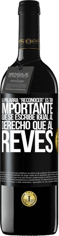 39,95 € | Vino Tinto Edición RED MBE Reserva La palabra RECONOCER es tan importante, que se escribe igual al derecho que al revés Etiqueta Negra. Etiqueta personalizable Reserva 12 Meses Cosecha 2015 Tempranillo