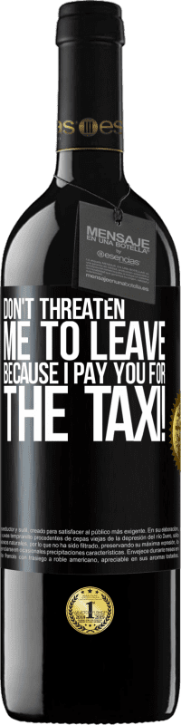 39,95 € | Red Wine RED Edition MBE Reserve Don't threaten me to leave because I pay you for the taxi! Black Label. Customizable label Reserve 12 Months Harvest 2015 Tempranillo