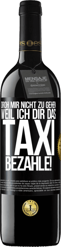 39,95 € | Rotwein RED Ausgabe MBE Reserve Droh mir nicht zu gehen, weil ich dir das Taxi bezahle! Schwarzes Etikett. Anpassbares Etikett Reserve 12 Monate Ernte 2015 Tempranillo