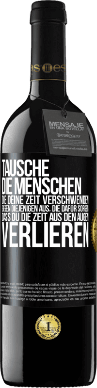 39,95 € | Rotwein RED Ausgabe MBE Reserve Tausche die Menschen, die deine Zeit verschwenden, gegen diejenigen aus, die dafür sorgen, dass du die Zeit aus den Augen verlie Schwarzes Etikett. Anpassbares Etikett Reserve 12 Monate Ernte 2015 Tempranillo