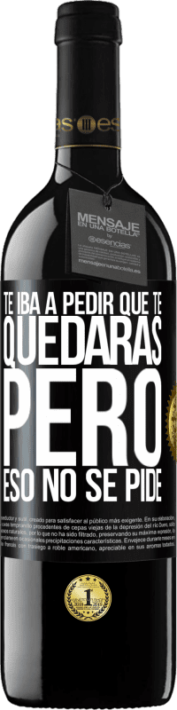 39,95 € | Vino Tinto Edición RED MBE Reserva Te iba a pedir que te quedaras, pero eso no se pide Etiqueta Negra. Etiqueta personalizable Reserva 12 Meses Cosecha 2016 Tempranillo