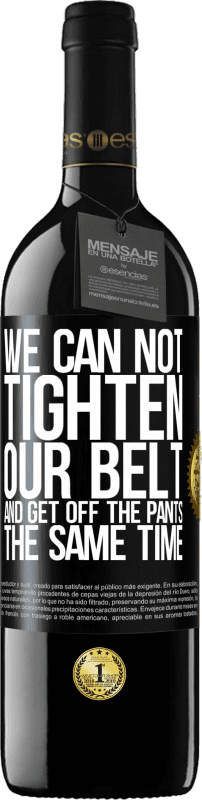 39,95 € | Красное вино Издание RED MBE Бронировать Мы не можем одновременно затягивать ремни и опускать штаны Черная метка. Настраиваемая этикетка Бронировать 12 Месяцы Урожай 2016 Tempranillo