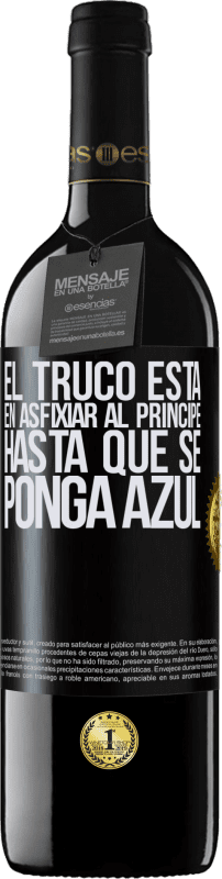 39,95 € | Vino Tinto Edición RED MBE Reserva El truco está en axfisiar al príncipe hasta que se ponga azul Etiqueta Negra. Etiqueta personalizable Reserva 12 Meses Cosecha 2014 Tempranillo