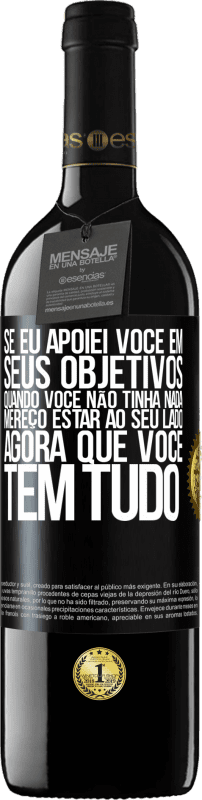 39,95 € | Vinho tinto Edição RED MBE Reserva Se eu apoiei você em seus objetivos quando você não tinha nada, mereço estar ao seu lado agora que você tem tudo Etiqueta Preta. Etiqueta personalizável Reserva 12 Meses Colheita 2015 Tempranillo