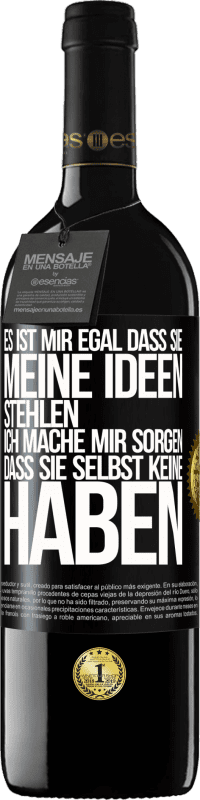 39,95 € | Rotwein RED Ausgabe MBE Reserve Es ist mir egal, dass sie meine Ideen stehlen, ich mache mir Sorgen, dass sie selbst keine haben Schwarzes Etikett. Anpassbares Etikett Reserve 12 Monate Ernte 2015 Tempranillo