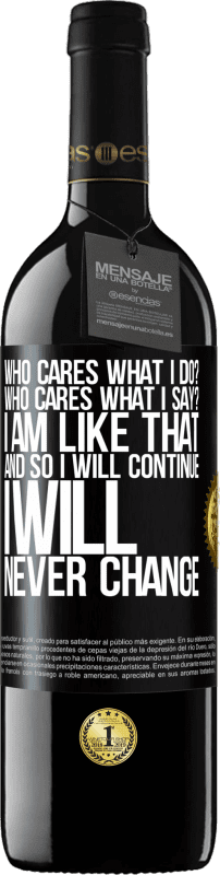 39,95 € | Red Wine RED Edition MBE Reserve who cares what I do? Who cares what I say? I am like that, and so I will continue, I will never change Black Label. Customizable label Reserve 12 Months Harvest 2016 Tempranillo