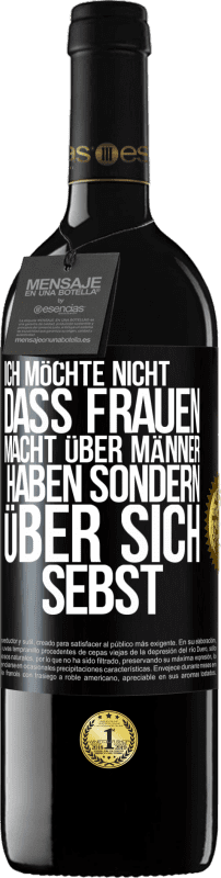 39,95 € Kostenloser Versand | Rotwein RED Ausgabe MBE Reserve Ich möchte nicht, dass Frauen Macht über Männer haben sondern über sich sebst Schwarzes Etikett. Anpassbares Etikett Reserve 12 Monate Ernte 2016 Tempranillo