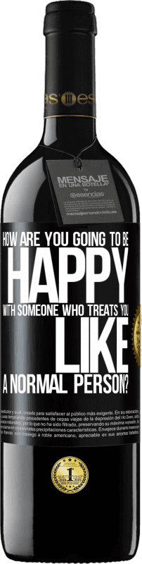 39,95 € | Red Wine RED Edition MBE Reserve how are you going to be happy with someone who treats you like a normal person? Black Label. Customizable label Reserve 12 Months Harvest 2015 Tempranillo