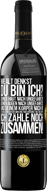 39,95 € | Rotwein RED Ausgabe MBE Reserve Wie alt denkst du bin ich? Deiner Haut nach ungefähr 25, deinen Augen nach ungefähr 20, und deinem Körper nach 18. Du weißt wirk Schwarzes Etikett. Anpassbares Etikett Reserve 12 Monate Ernte 2015 Tempranillo