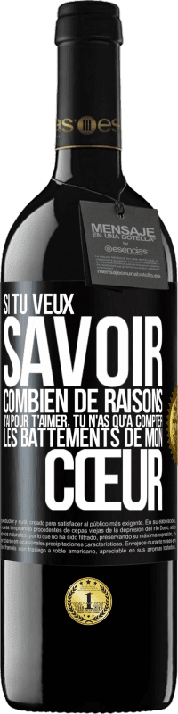 39,95 € | Vin rouge Édition RED MBE Réserve Si tu veux savoir combien de raisons j'ai pour t'aimer, tu n'as qu'à compter les battements de mon cœur Étiquette Noire. Étiquette personnalisable Réserve 12 Mois Récolte 2015 Tempranillo