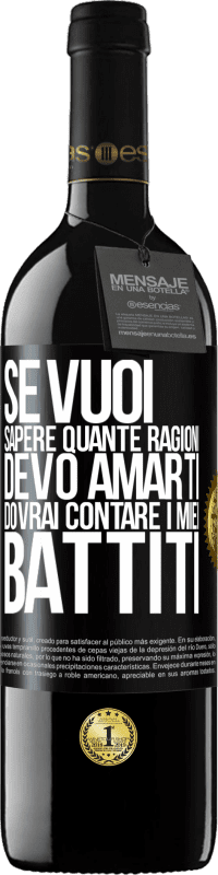 39,95 € | Vino rosso Edizione RED MBE Riserva Se vuoi sapere quante ragioni devo amarti, dovrai contare i miei battiti Etichetta Nera. Etichetta personalizzabile Riserva 12 Mesi Raccogliere 2015 Tempranillo