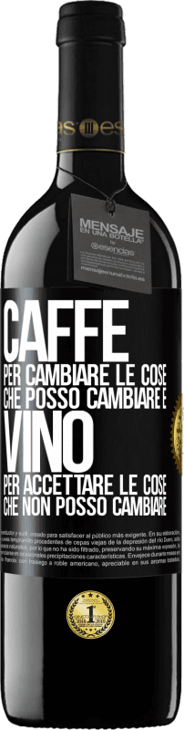 «CAFFÈ per cambiare le cose che posso cambiare e VINO per accettare le cose che non posso cambiare» Edizione RED MBE Riserva