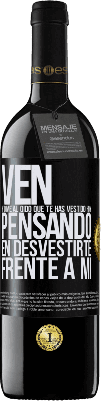 39,95 € | Vino Tinto Edición RED MBE Reserva Ven y dime al oído que te has vestido hoy pensando en desvestirte frente a mi Etiqueta Negra. Etiqueta personalizable Reserva 12 Meses Cosecha 2016 Tempranillo