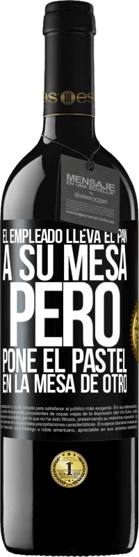 39,95 € | Vino Tinto Edición RED MBE Reserva El empleado lleva el pan a su mesa, pero pone el pastel en la mesa de otro Etiqueta Negra. Etiqueta personalizable Reserva 12 Meses Cosecha 2015 Tempranillo