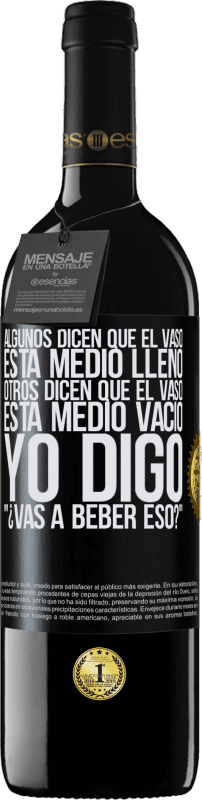 39,95 € | Vino Tinto Edición RED MBE Reserva Algunos dicen que el vaso está medio lleno, otros dicen que el vaso está medio vacío. Yo digo ¿vas a beber eso? Etiqueta Negra. Etiqueta personalizable Reserva 12 Meses Cosecha 2015 Tempranillo