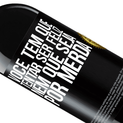 Expressões Únicas e Pessoais. «Você tem que tentar ser feliz, nem que seja por merda» Edição RED MBE Reserva