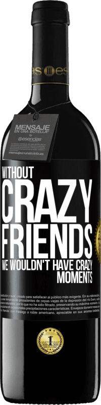 39,95 € | Red Wine RED Edition MBE Reserve Without crazy friends, we wouldn't have crazy moments Black Label. Customizable label Reserve 12 Months Harvest 2015 Tempranillo