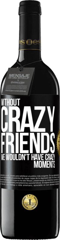 39,95 € | Red Wine RED Edition MBE Reserve Without crazy friends, we wouldn't have crazy moments Black Label. Customizable label Reserve 12 Months Harvest 2016 Tempranillo