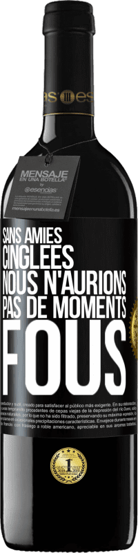 39,95 € | Vin rouge Édition RED MBE Réserve Sans amies cinglées nous n'aurions pas de moments fous Étiquette Noire. Étiquette personnalisable Réserve 12 Mois Récolte 2016 Tempranillo
