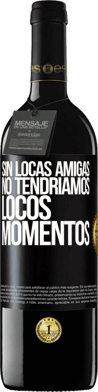 39,95 € | Vino Tinto Edición RED MBE Reserva Sin locas amigas, no tendríamos locos momentos Etiqueta Negra. Etiqueta personalizable Reserva 12 Meses Cosecha 2016 Tempranillo