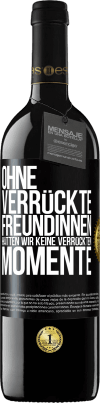 39,95 € | Rotwein RED Ausgabe MBE Reserve Ohne verrückte Freundinnen hätten wir keine verrückten Momente Schwarzes Etikett. Anpassbares Etikett Reserve 12 Monate Ernte 2016 Tempranillo