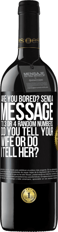 39,95 € Free Shipping | Red Wine RED Edition MBE Reserve Are you bored Send a message to 3 or 4 random numbers: Do you tell your wife or do I tell her? Black Label. Customizable label Reserve 12 Months Harvest 2016 Tempranillo