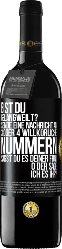 39,95 € Kostenloser Versand | Rotwein RED Ausgabe MBE Reserve Bist du gelangweilt? Sende eine Nachricht an 3 oder 4 willkürliche Nummern: Sagst du es deiner Frau oder sage ich es ihr? Schwarzes Etikett. Anpassbares Etikett Reserve 12 Monate Ernte 2016 Tempranillo