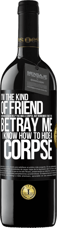 Free Shipping | Red Wine RED Edition MBE Reserve I'm the kind of friend who would even help you hide a corpse, but remember that if you betray me… I know how to hide a corpse Black Label. Customizable label Reserve 12 Months Harvest 2014 Tempranillo