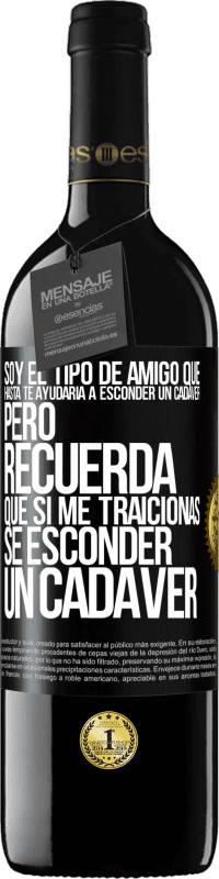 Envío gratis | Vino Tinto Edición RED MBE Reserva Soy el tipo de amigo que hasta te ayudaría a esconder un cadáver, pero recuerda que si me traicionas… sé esconder un cadáver Etiqueta Negra. Etiqueta personalizable Reserva 12 Meses Cosecha 2014 Tempranillo