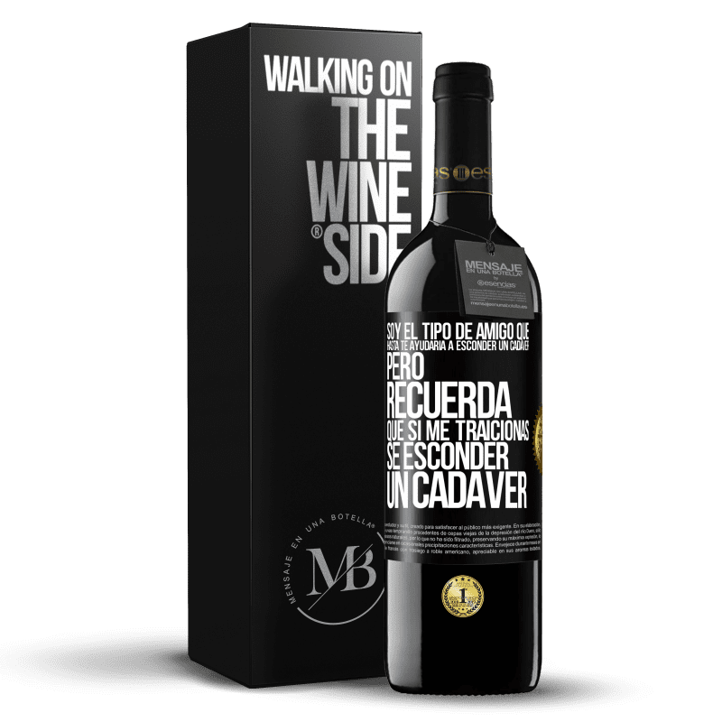 39,95 € Envío gratis | Vino Tinto Edición RED MBE Reserva Soy el tipo de amigo que hasta te ayudaría a esconder un cadáver, pero recuerda que si me traicionas… sé esconder un cadáver Etiqueta Negra. Etiqueta personalizable Reserva 12 Meses Cosecha 2016 Tempranillo