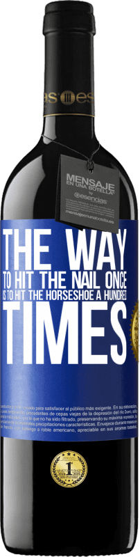 39,95 € | Red Wine RED Edition MBE Reserve The way to hit the nail once is to hit the horseshoe a hundred times Blue Label. Customizable label Reserve 12 Months Harvest 2015 Tempranillo