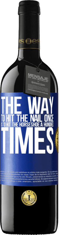 39,95 € Free Shipping | Red Wine RED Edition MBE Reserve The way to hit the nail once is to hit the horseshoe a hundred times Blue Label. Customizable label Reserve 12 Months Harvest 2016 Tempranillo