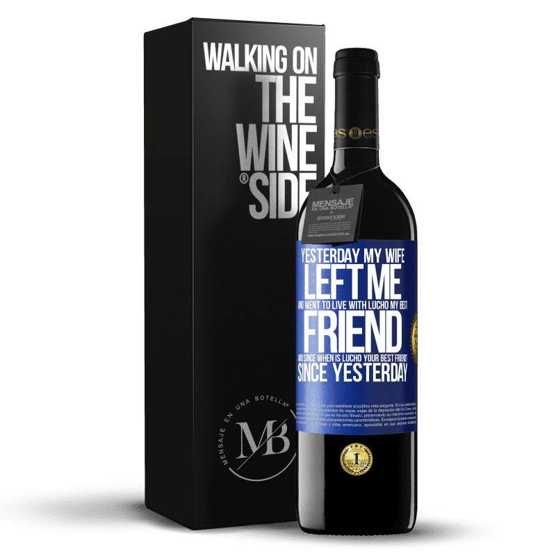 39,95 € Free Shipping | Red Wine RED Edition MBE Reserve Yesterday my wife left me and went to live with Lucho, my best friend. And since when is Lucho your best friend? Since Blue Label. Customizable label Reserve 12 Months Harvest 2014 Tempranillo