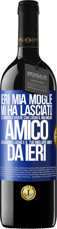 39,95 € Spedizione Gratuita | Vino rosso Edizione RED MBE Riserva Ieri mia moglie mi ha lasciato ed è andata a vivere con Lucho, il mio migliore amico. E da quando Lucho è il tuo migliore Etichetta Blu. Etichetta personalizzabile Riserva 12 Mesi Raccogliere 2016 Tempranillo