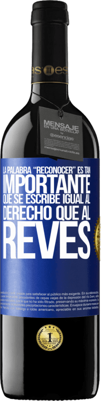 39,95 € | Vinho tinto Edição RED MBE Reserva La palabra RECONOCER es tan importante, que se escribe igual al derecho que al revés Etiqueta Azul. Etiqueta personalizável Reserva 12 Meses Colheita 2015 Tempranillo