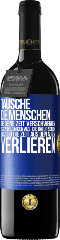 39,95 € | Rotwein RED Ausgabe MBE Reserve Tausche die Menschen, die deine Zeit verschwenden, gegen diejenigen aus, die dafür sorgen, dass du die Zeit aus den Augen verlie Blaue Markierung. Anpassbares Etikett Reserve 12 Monate Ernte 2015 Tempranillo