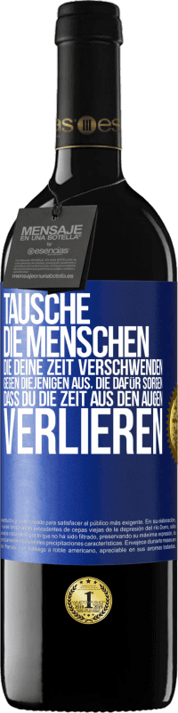 39,95 € | Rotwein RED Ausgabe MBE Reserve Tausche die Menschen, die deine Zeit verschwenden, gegen diejenigen aus, die dafür sorgen, dass du die Zeit aus den Augen verlie Blaue Markierung. Anpassbares Etikett Reserve 12 Monate Ernte 2016 Tempranillo