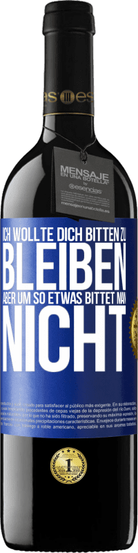 39,95 € | Rotwein RED Ausgabe MBE Reserve Ich wollte dich bitten zu bleiben, aber um so etwas bittet man nicht Blaue Markierung. Anpassbares Etikett Reserve 12 Monate Ernte 2014 Tempranillo