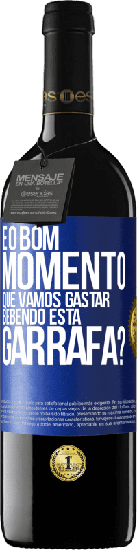 «e o bom momento que vamos gastar bebendo esta garrafa?» Edição RED MBE Reserva
