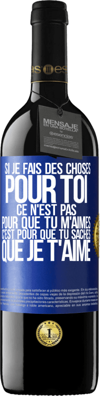 39,95 € | Vin rouge Édition RED MBE Réserve Si je fais des choses pour toi ce n'est pas pour que tu m'aimes. C'est pour que tu saches que je t'aime Étiquette Bleue. Étiquette personnalisable Réserve 12 Mois Récolte 2015 Tempranillo