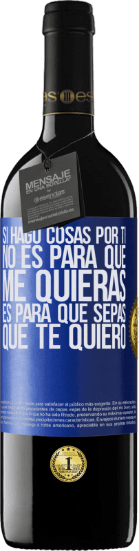 39,95 € | Vino Tinto Edición RED MBE Reserva Si hago cosas por ti, no es para que me quieras. Es para que sepas que te quiero Etiqueta Azul. Etiqueta personalizable Reserva 12 Meses Cosecha 2015 Tempranillo