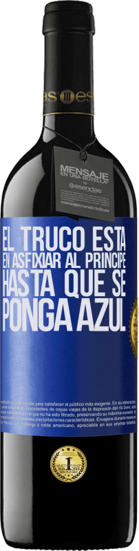 39,95 € | Vino Tinto Edición RED MBE Reserva El truco está en axfisiar al príncipe hasta que se ponga azul Etiqueta Azul. Etiqueta personalizable Reserva 12 Meses Cosecha 2016 Tempranillo
