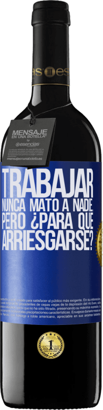 «Trabajar nunca mató a nadie...pero ¿para qué arriesgarse?» Edición RED MBE Reserva